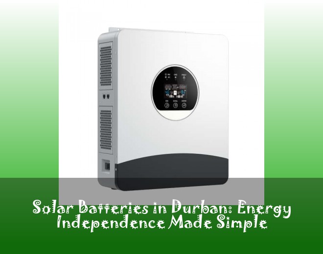 Solar Batteries in Durban: Energy Independence Made Simple